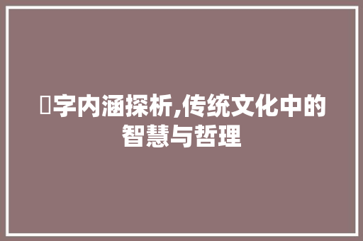 棁字内涵探析,传统文化中的智慧与哲理 特写稿