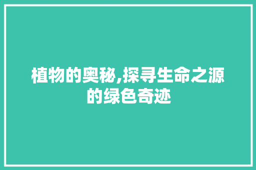 植物的奥秘,探寻生命之源的绿色奇迹
