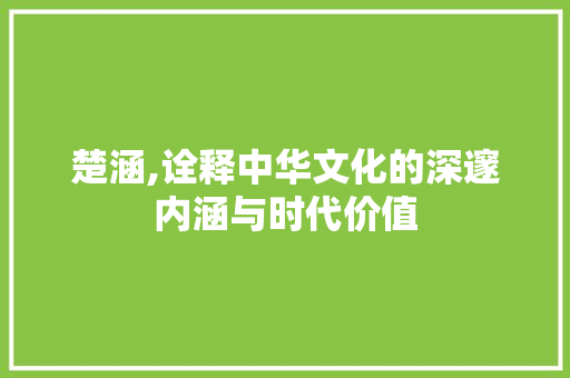 楚涵,诠释中华文化的深邃内涵与时代价值