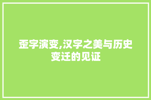 歪字演变,汉字之美与历史变迁的见证