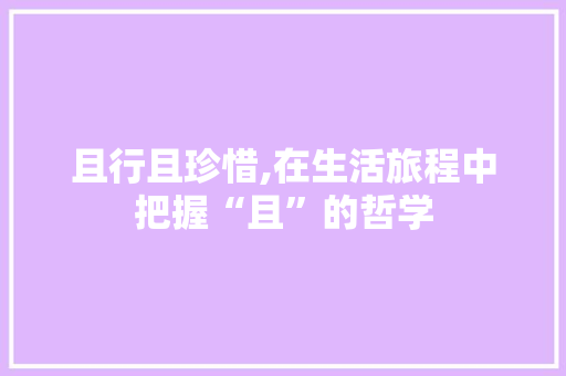 且行且珍惜,在生活旅程中把握“且”的哲学