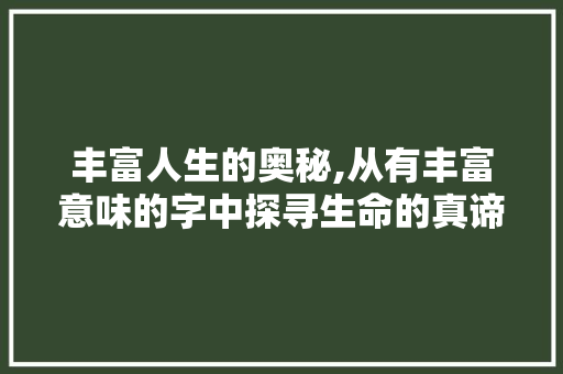 丰富人生的奥秘,从有丰富意味的字中探寻生命的真谛