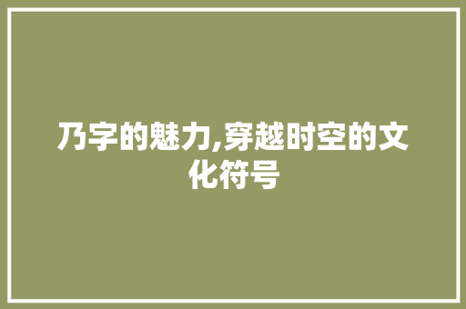 乃字的魅力,穿越时空的文化符号