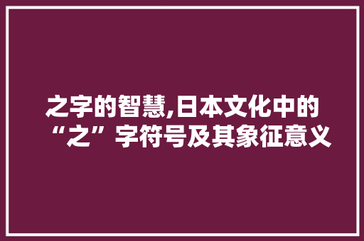 之字的智慧,日本文化中的“之”字符号及其象征意义