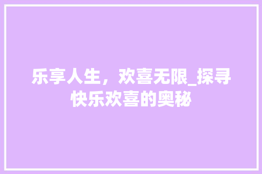 乐享人生，欢喜无限_探寻快乐欢喜的奥秘