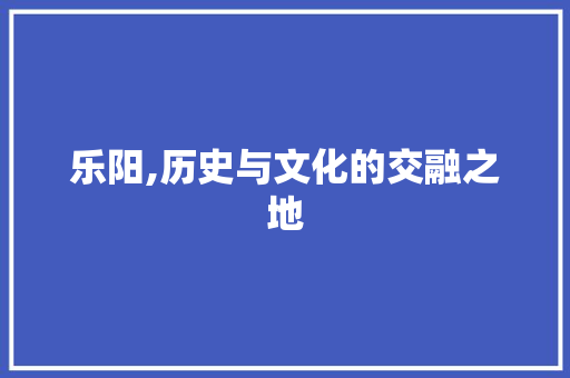 乐阳,历史与文化的交融之地