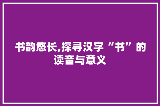 书韵悠长,探寻汉字“书”的读音与意义
