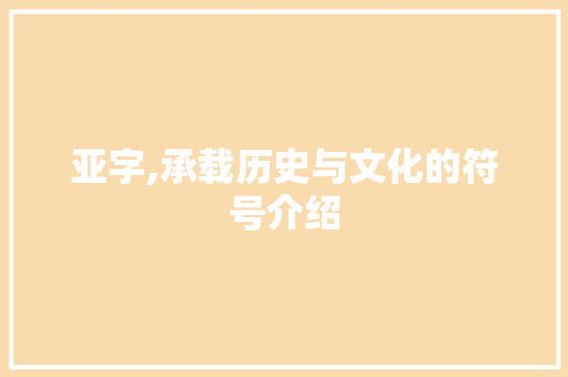 亚字,承载历史与文化的符号介绍