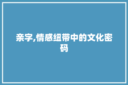 亲字,情感纽带中的文化密码