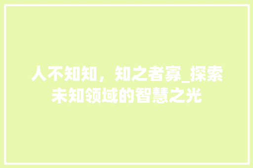 人不知知，知之者寡_探索未知领域的智慧之光