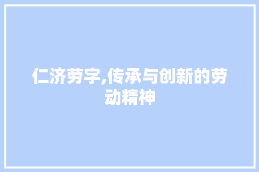 仁济劳字,传承与创新的劳动精神