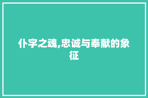 仆字之魂,忠诚与奉献的象征