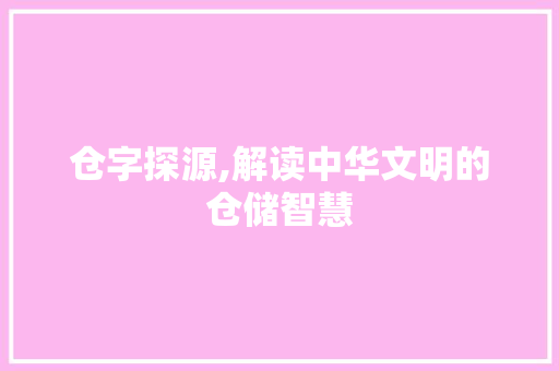 仓字探源,解读中华文明的仓储智慧