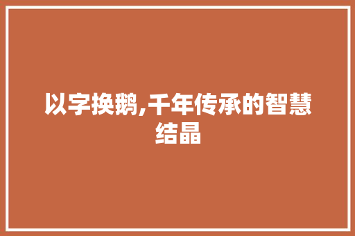 以字换鹅,千年传承的智慧结晶