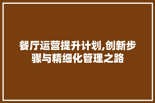 餐厅运营提升计划,创新步骤与精细化管理之路