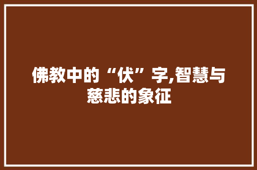 佛教中的“伏”字,智慧与慈悲的象征