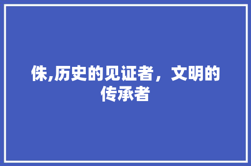 侏,历史的见证者，文明的传承者