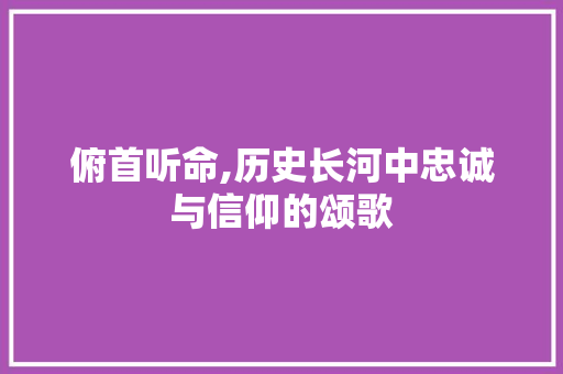 俯首听命,历史长河中忠诚与信仰的颂歌