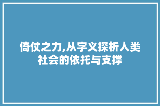 倚仗之力,从字义探析人类社会的依托与支撑