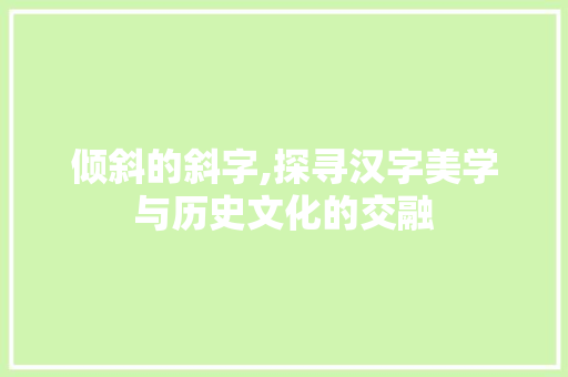 倾斜的斜字,探寻汉字美学与历史文化的交融