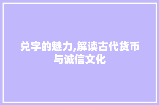 兑字的魅力,解读古代货币与诚信文化