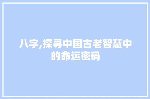 八字,探寻中国古老智慧中的命运密码