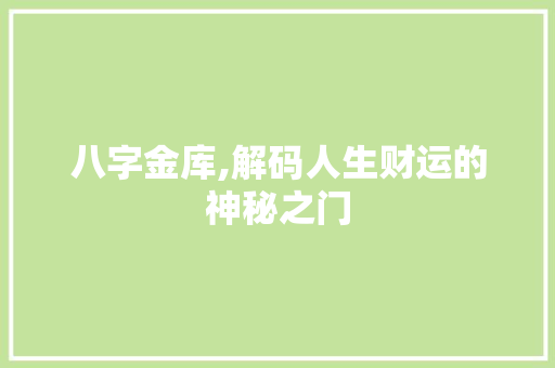 八字金库,解码人生财运的神秘之门