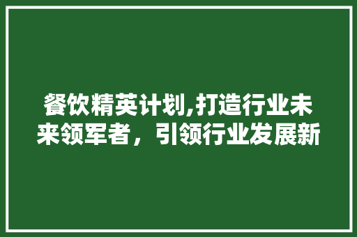 餐饮精英计划,打造行业未来领军者，引领行业发展新潮流