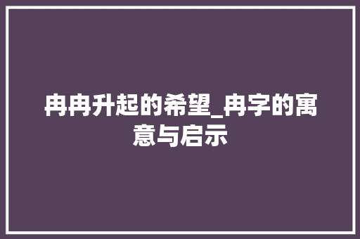 冉冉升起的希望_冉字的寓意与启示