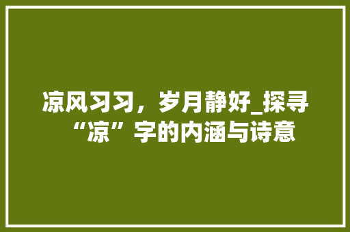凉风习习，岁月静好_探寻“凉”字的内涵与诗意 生活随笔