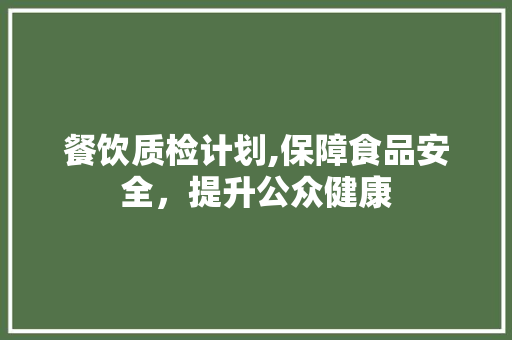 餐饮质检计划,保障食品安全，提升公众健康