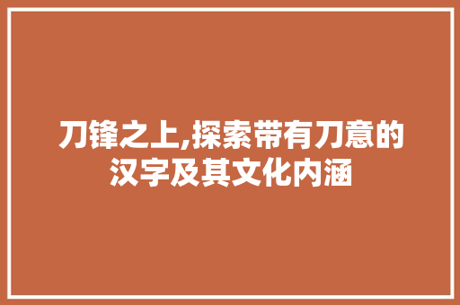 刀锋之上,探索带有刀意的汉字及其文化内涵