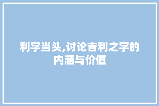 利字当头,讨论吉利之字的内涵与价值