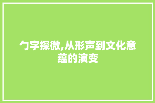 勹字探微,从形声到文化意蕴的演变