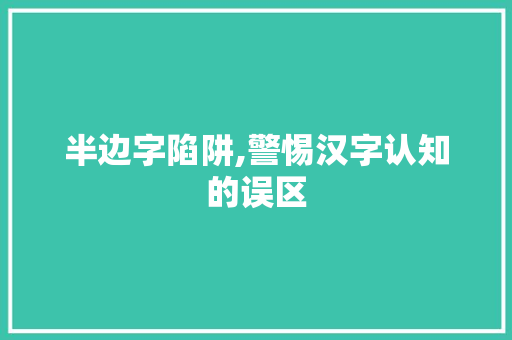 半边字陷阱,警惕汉字认知的误区