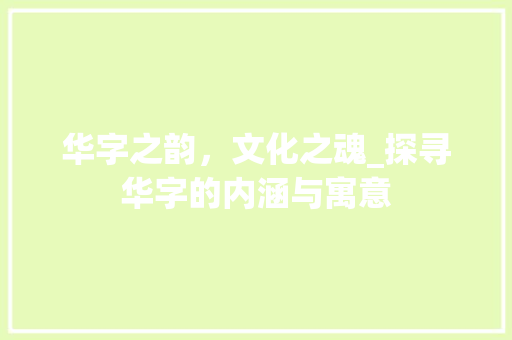 华字之韵，文化之魂_探寻华字的内涵与寓意
