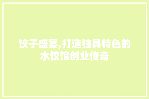 饺子盛宴,打造独具特色的水饺馆创业传奇