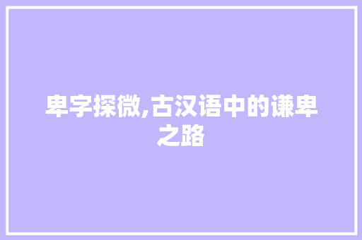 卑字探微,古汉语中的谦卑之路