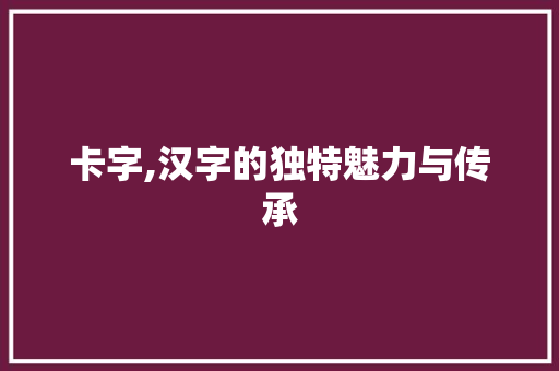 卡字,汉字的独特魅力与传承