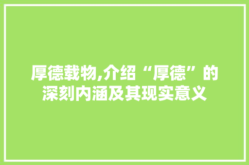 厚德载物,介绍“厚德”的深刻内涵及其现实意义