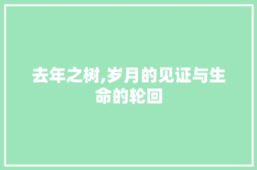去年之树,岁月的见证与生命的轮回
