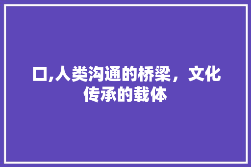 口,人类沟通的桥梁，文化传承的载体 特写稿