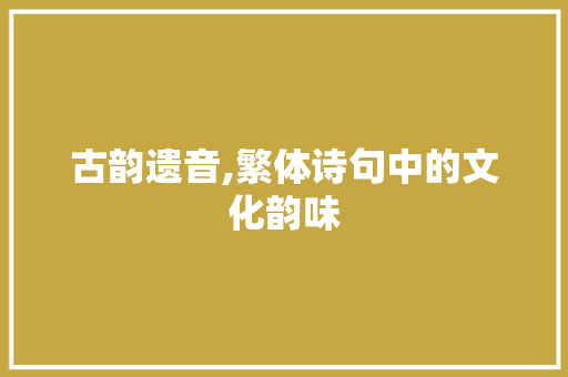 古韵遗音,繁体诗句中的文化韵味