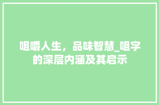咀嚼人生，品味智慧_咀字的深层内涵及其启示