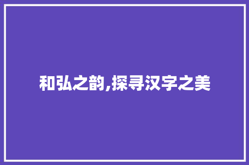 和弘之韵,探寻汉字之美