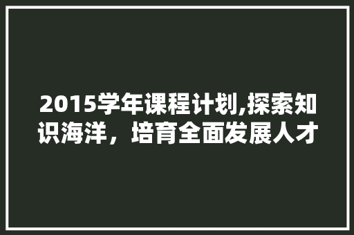 2015学年课程计划,探索知识海洋，培育全面发展人才