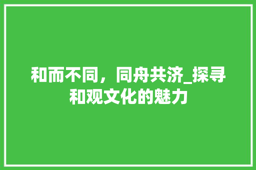 和而不同，同舟共济_探寻和观文化的魅力