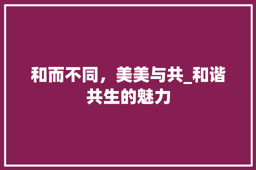 和而不同，美美与共_和谐共生的魅力