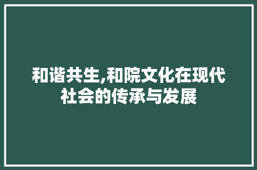 和谐共生,和院文化在现代社会的传承与发展