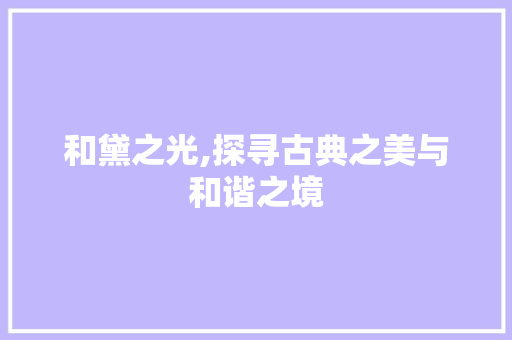 和黛之光,探寻古典之美与和谐之境